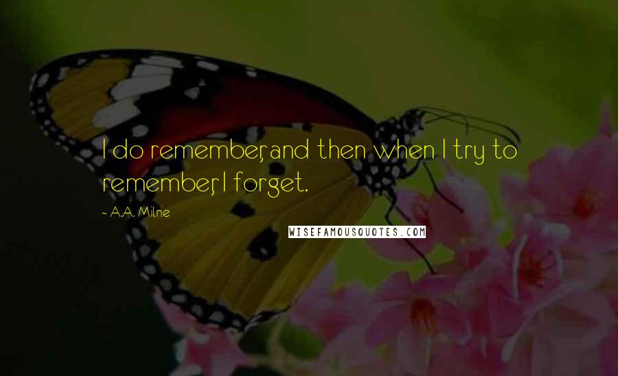 A.A. Milne Quotes: I do remember, and then when I try to remember, I forget.