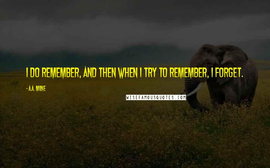 A.A. Milne Quotes: I do remember, and then when I try to remember, I forget.