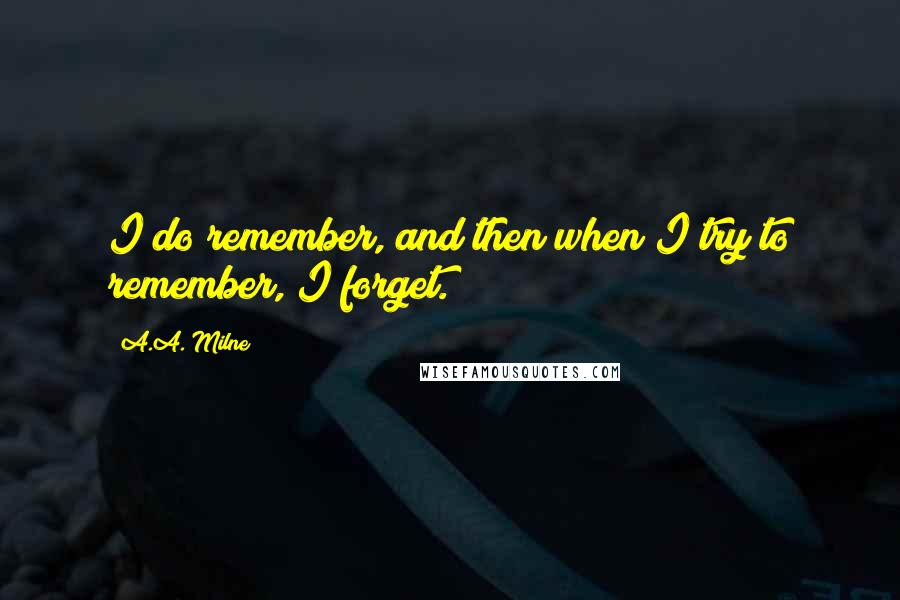 A.A. Milne Quotes: I do remember, and then when I try to remember, I forget.