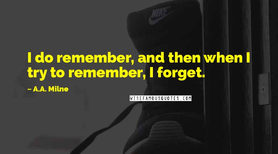 A.A. Milne Quotes: I do remember, and then when I try to remember, I forget.