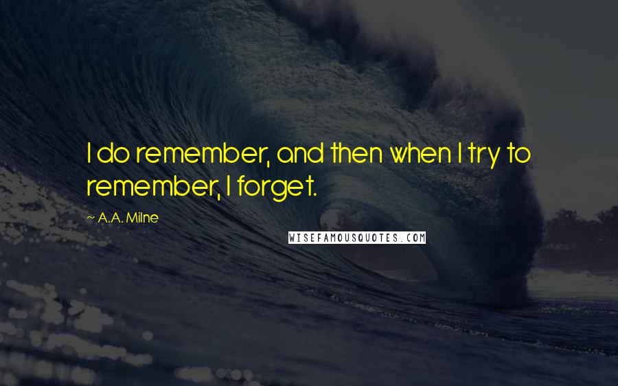 A.A. Milne Quotes: I do remember, and then when I try to remember, I forget.