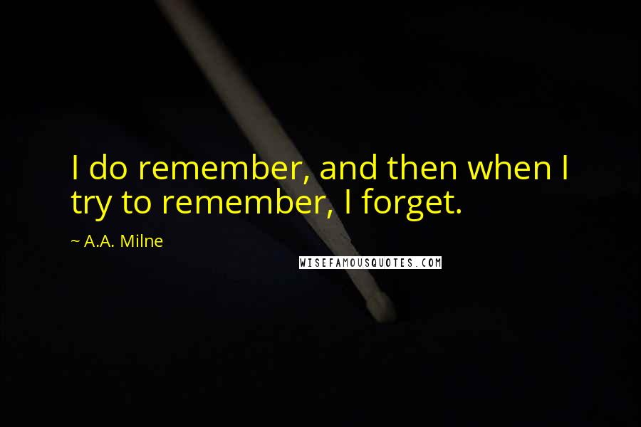 A.A. Milne Quotes: I do remember, and then when I try to remember, I forget.