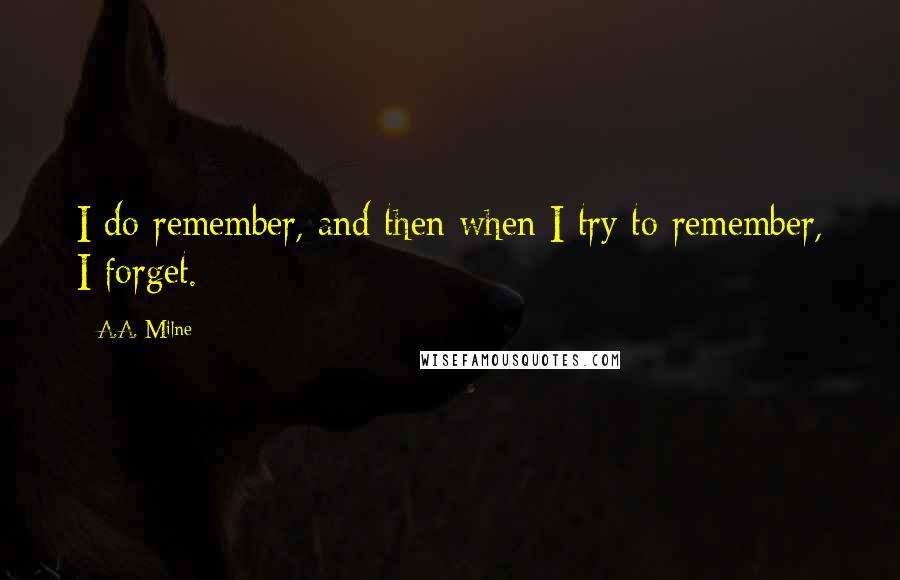 A.A. Milne Quotes: I do remember, and then when I try to remember, I forget.