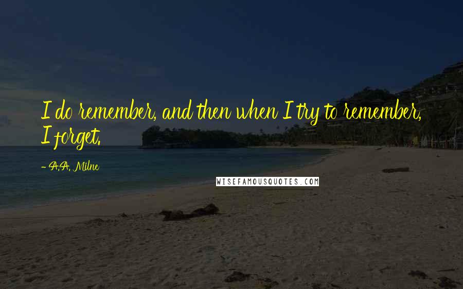 A.A. Milne Quotes: I do remember, and then when I try to remember, I forget.