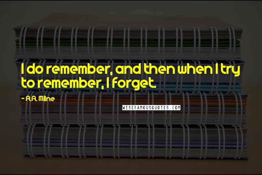 A.A. Milne Quotes: I do remember, and then when I try to remember, I forget.