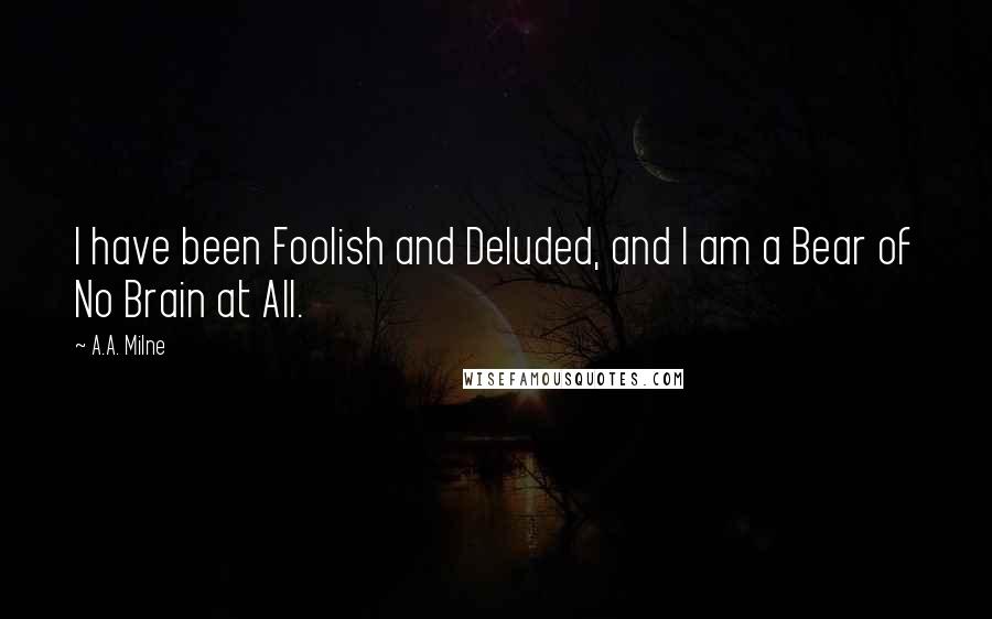 A.A. Milne Quotes: I have been Foolish and Deluded, and I am a Bear of No Brain at All.