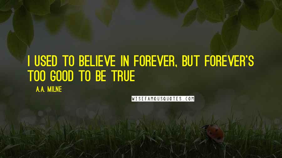 A.A. Milne Quotes: I used to believe in forever, but forever's too good to be true