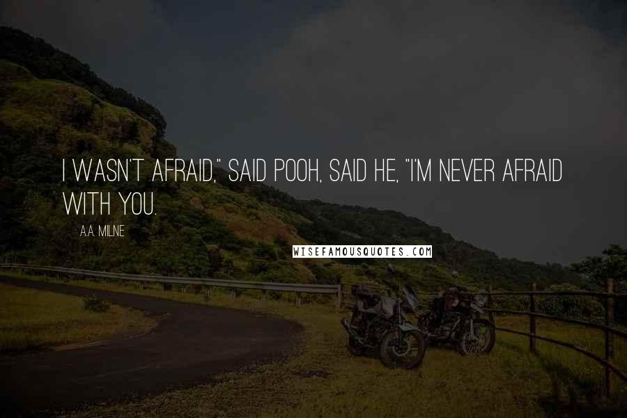 A.A. Milne Quotes: I wasn't afraid," said Pooh, said he, "I'm never afraid with you.