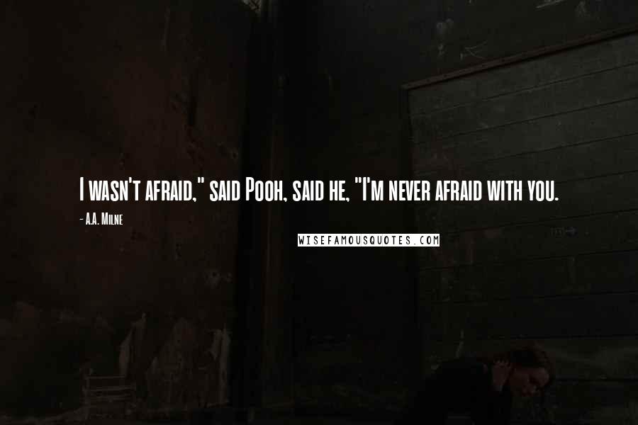 A.A. Milne Quotes: I wasn't afraid," said Pooh, said he, "I'm never afraid with you.