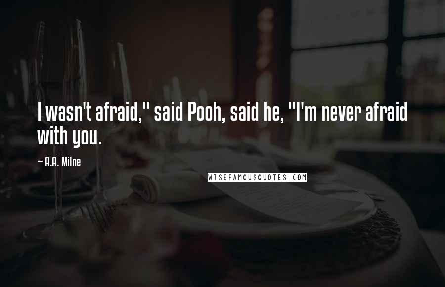 A.A. Milne Quotes: I wasn't afraid," said Pooh, said he, "I'm never afraid with you.