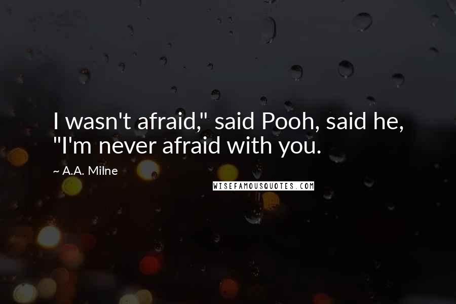 A.A. Milne Quotes: I wasn't afraid," said Pooh, said he, "I'm never afraid with you.