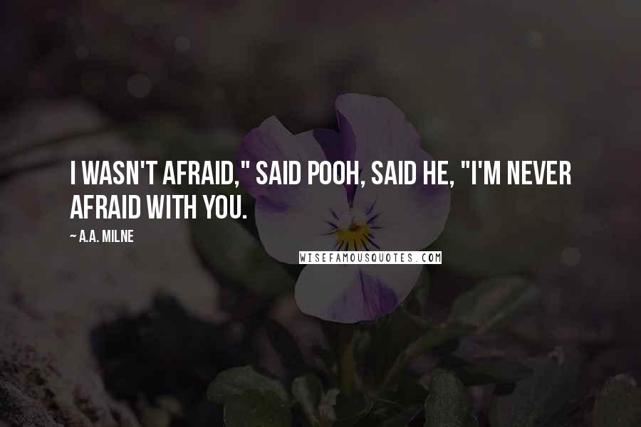 A.A. Milne Quotes: I wasn't afraid," said Pooh, said he, "I'm never afraid with you.