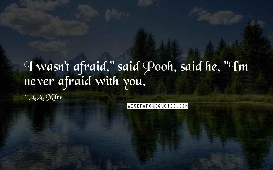 A.A. Milne Quotes: I wasn't afraid," said Pooh, said he, "I'm never afraid with you.
