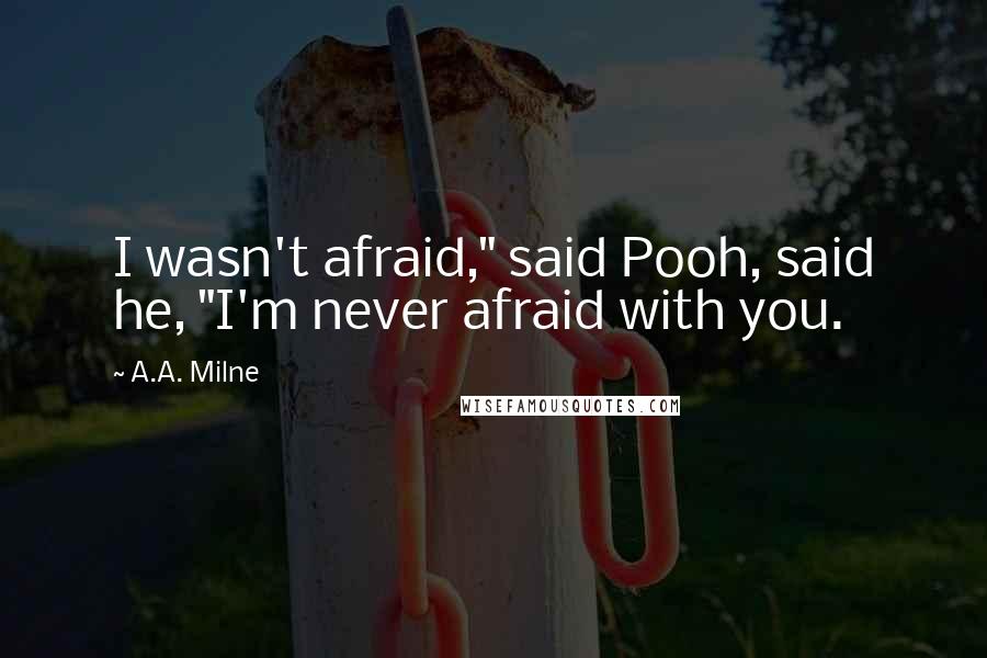A.A. Milne Quotes: I wasn't afraid," said Pooh, said he, "I'm never afraid with you.