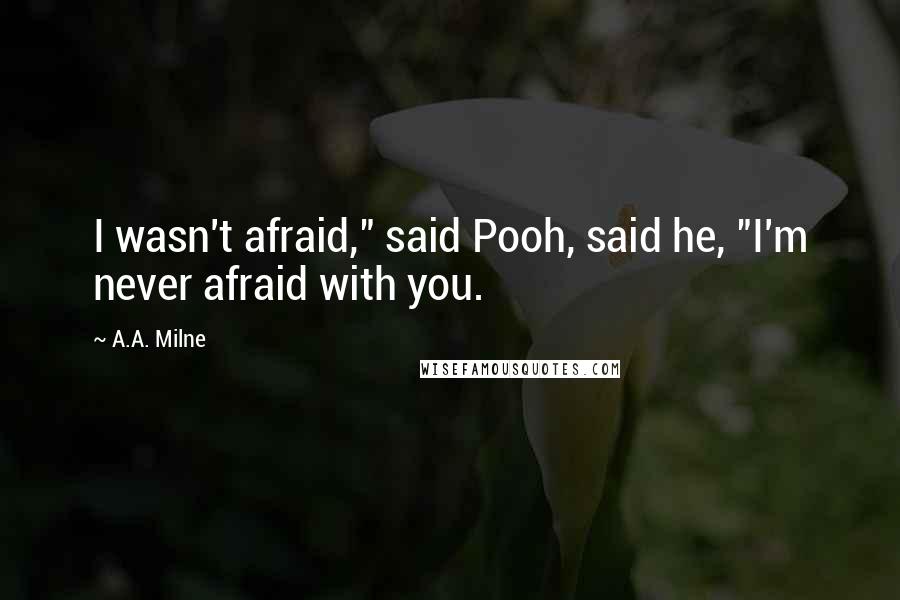 A.A. Milne Quotes: I wasn't afraid," said Pooh, said he, "I'm never afraid with you.