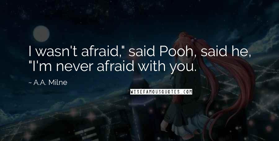 A.A. Milne Quotes: I wasn't afraid," said Pooh, said he, "I'm never afraid with you.