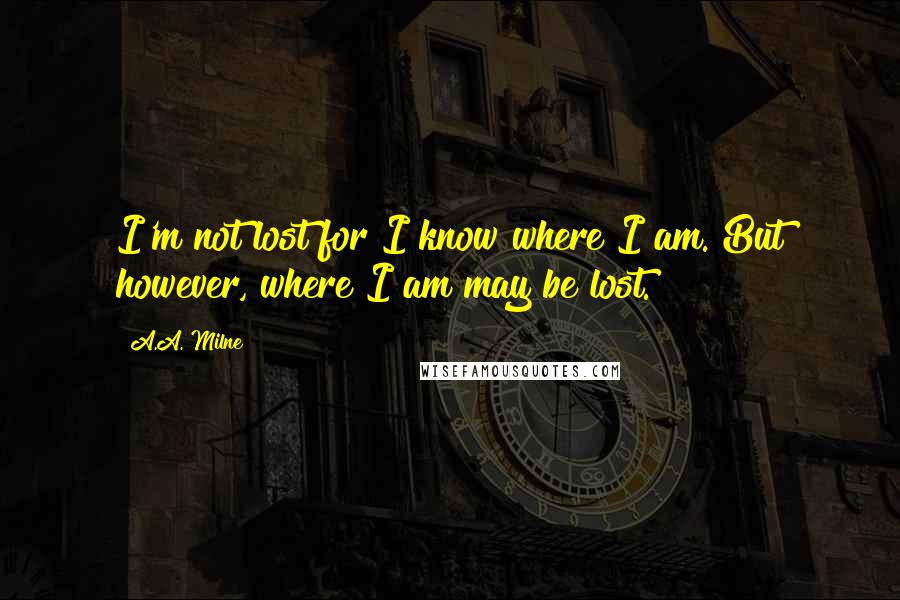 A.A. Milne Quotes: I'm not lost for I know where I am. But however, where I am may be lost.