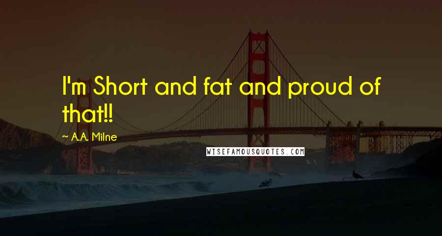 A.A. Milne Quotes: I'm Short and fat and proud of that!!