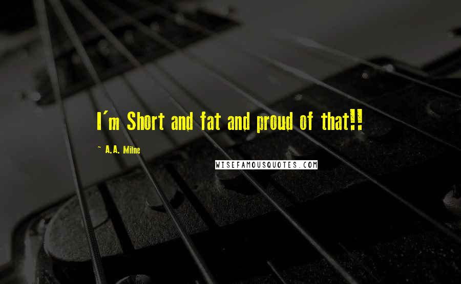 A.A. Milne Quotes: I'm Short and fat and proud of that!!