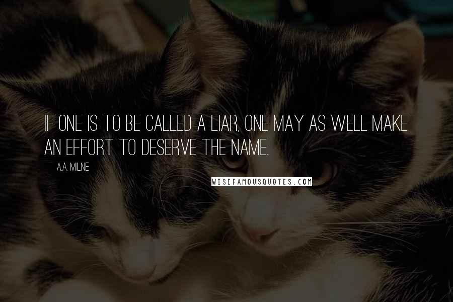 A.A. Milne Quotes: If one is to be called a liar, one may as well make an effort to deserve the name.