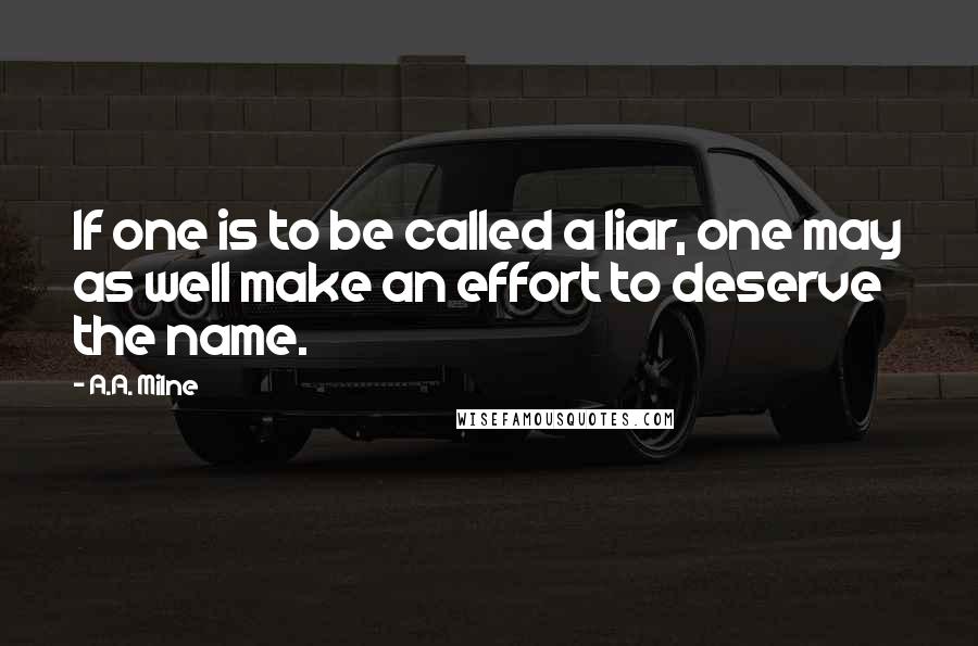 A.A. Milne Quotes: If one is to be called a liar, one may as well make an effort to deserve the name.