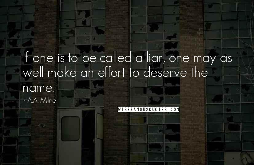 A.A. Milne Quotes: If one is to be called a liar, one may as well make an effort to deserve the name.