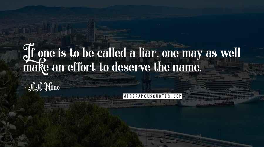 A.A. Milne Quotes: If one is to be called a liar, one may as well make an effort to deserve the name.