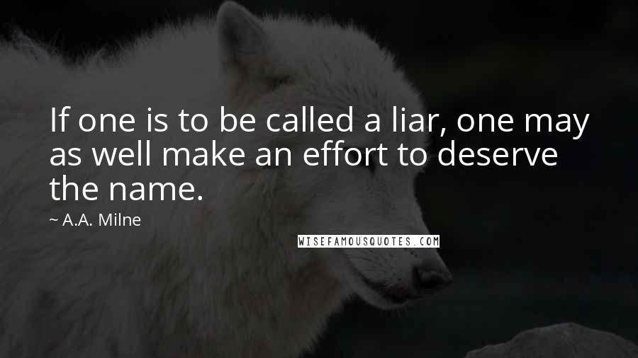 A.A. Milne Quotes: If one is to be called a liar, one may as well make an effort to deserve the name.