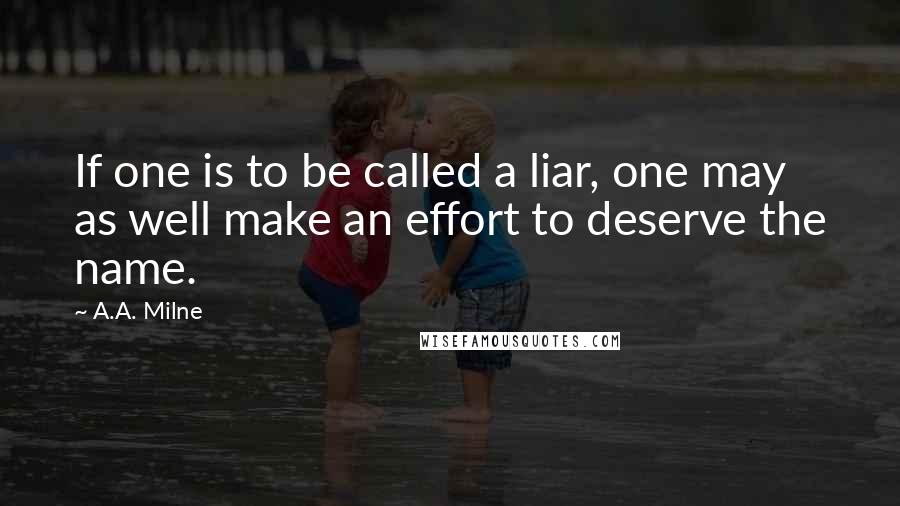 A.A. Milne Quotes: If one is to be called a liar, one may as well make an effort to deserve the name.