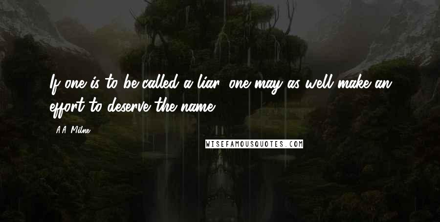 A.A. Milne Quotes: If one is to be called a liar, one may as well make an effort to deserve the name.