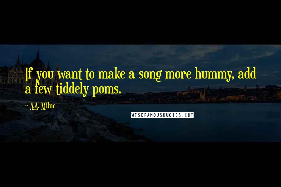 A.A. Milne Quotes: If you want to make a song more hummy, add a few tiddely poms.