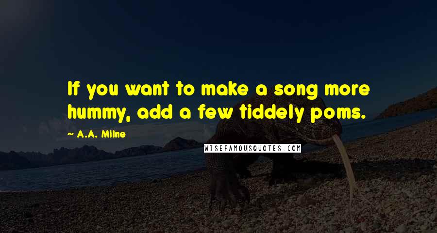 A.A. Milne Quotes: If you want to make a song more hummy, add a few tiddely poms.