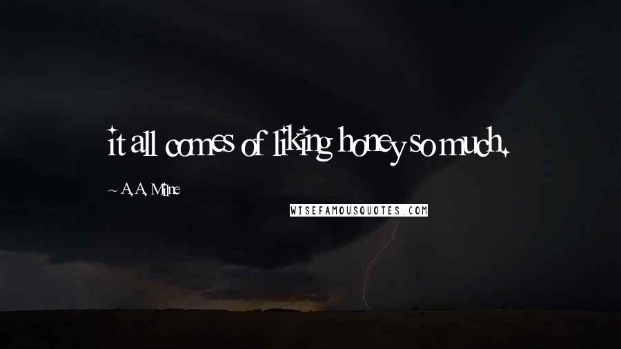 A.A. Milne Quotes: it all comes of liking honey so much.