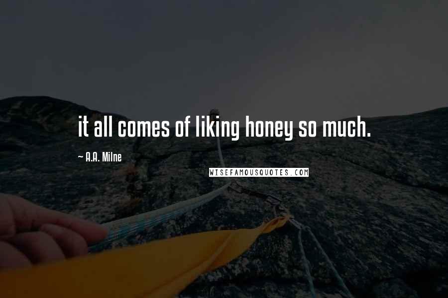 A.A. Milne Quotes: it all comes of liking honey so much.