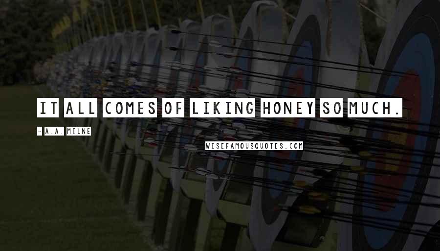 A.A. Milne Quotes: it all comes of liking honey so much.