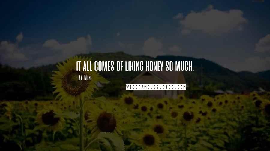 A.A. Milne Quotes: it all comes of liking honey so much.