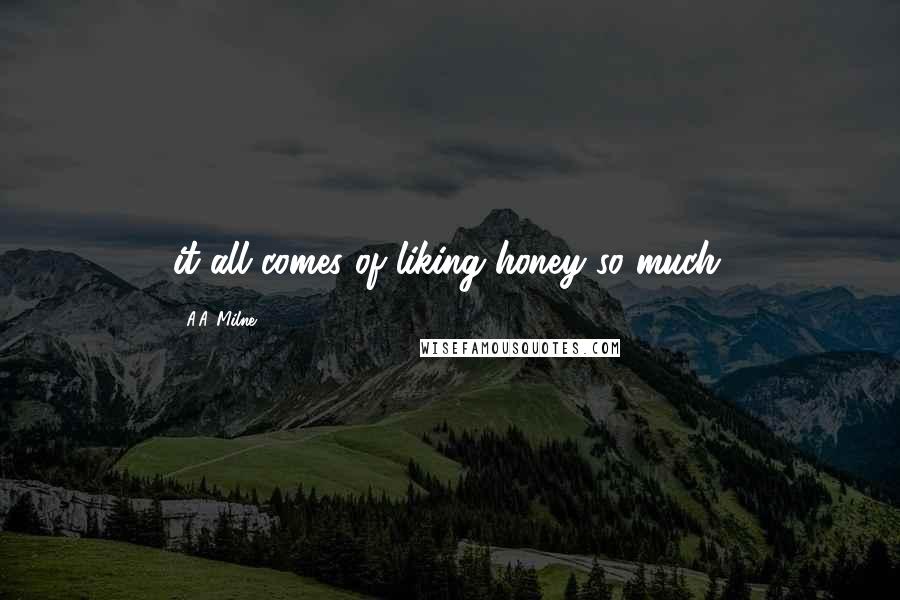 A.A. Milne Quotes: it all comes of liking honey so much.