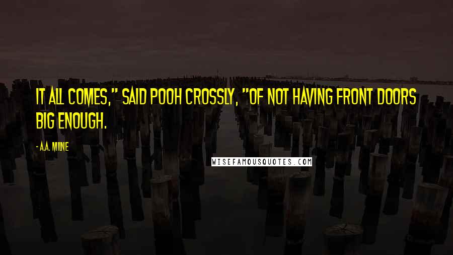 A.A. Milne Quotes: It all comes," said Pooh crossly, "of not having front doors big enough.