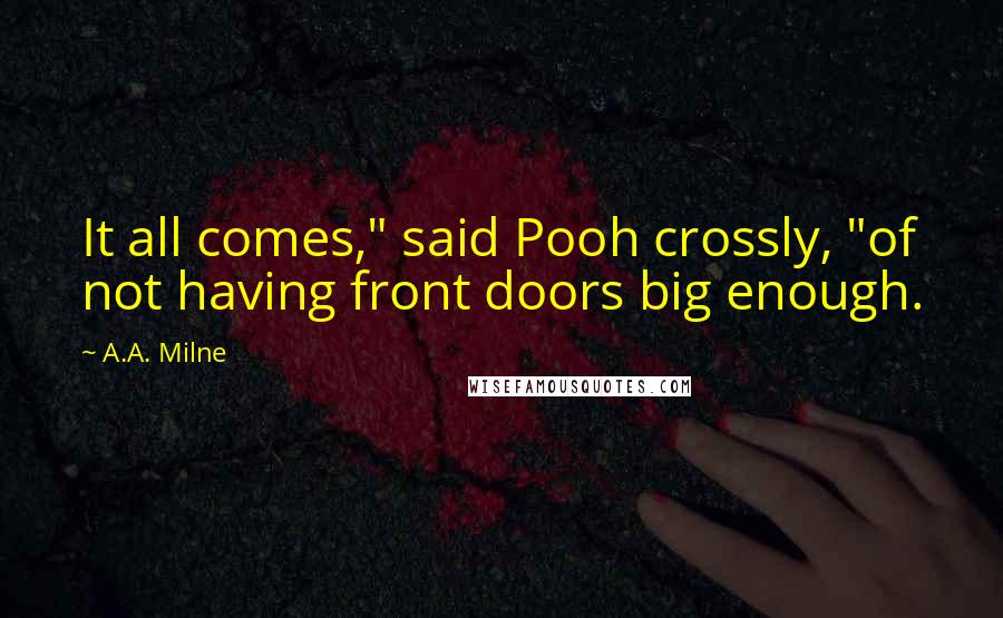 A.A. Milne Quotes: It all comes," said Pooh crossly, "of not having front doors big enough.