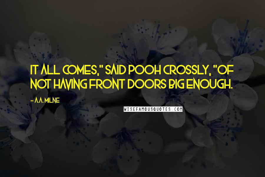 A.A. Milne Quotes: It all comes," said Pooh crossly, "of not having front doors big enough.