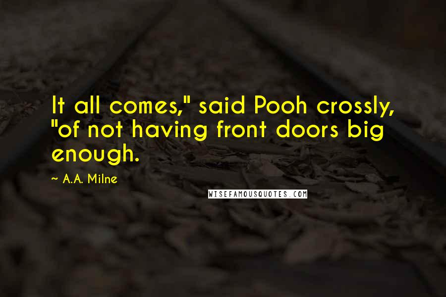 A.A. Milne Quotes: It all comes," said Pooh crossly, "of not having front doors big enough.