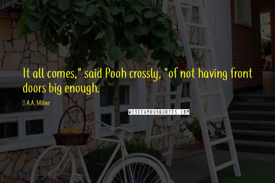 A.A. Milne Quotes: It all comes," said Pooh crossly, "of not having front doors big enough.