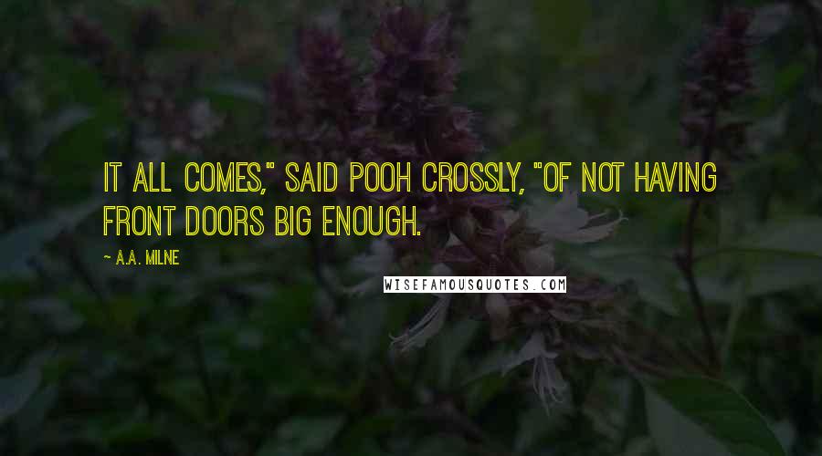 A.A. Milne Quotes: It all comes," said Pooh crossly, "of not having front doors big enough.