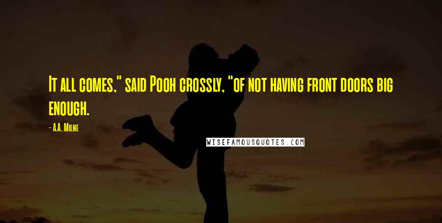 A.A. Milne Quotes: It all comes," said Pooh crossly, "of not having front doors big enough.