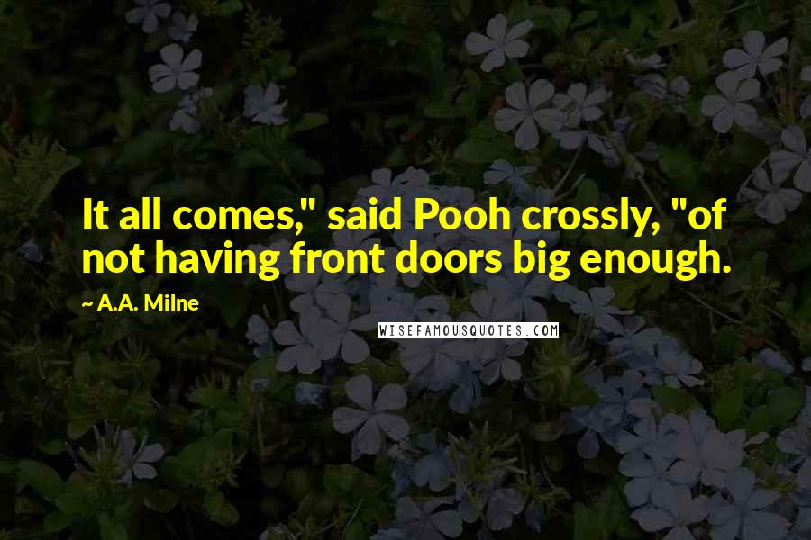 A.A. Milne Quotes: It all comes," said Pooh crossly, "of not having front doors big enough.