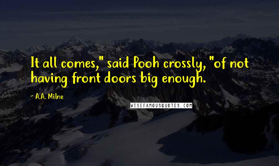 A.A. Milne Quotes: It all comes," said Pooh crossly, "of not having front doors big enough.
