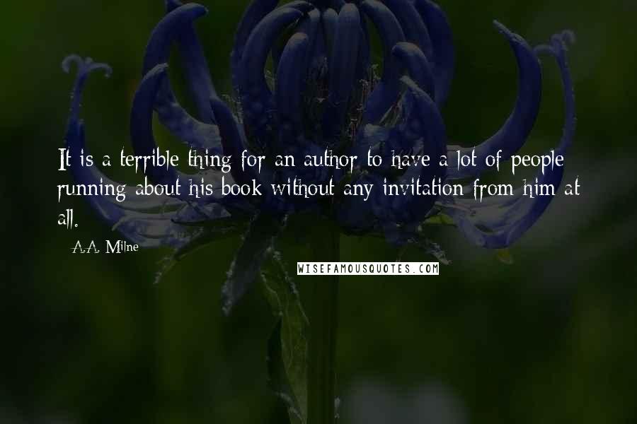 A.A. Milne Quotes: It is a terrible thing for an author to have a lot of people running about his book without any invitation from him at all.