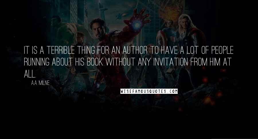 A.A. Milne Quotes: It is a terrible thing for an author to have a lot of people running about his book without any invitation from him at all.