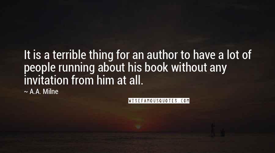 A.A. Milne Quotes: It is a terrible thing for an author to have a lot of people running about his book without any invitation from him at all.