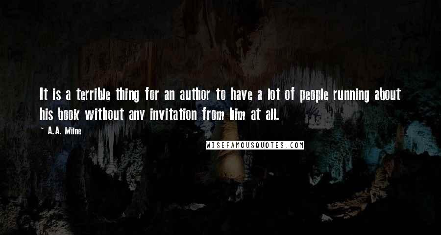 A.A. Milne Quotes: It is a terrible thing for an author to have a lot of people running about his book without any invitation from him at all.